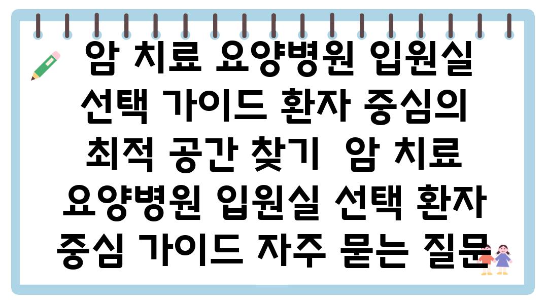  암 치료 요양병원 입원실 선택 설명서 환자 중심의 최적 공간 찾기  암 치료 요양병원 입원실 선택 환자 중심 설명서 자주 묻는 질문