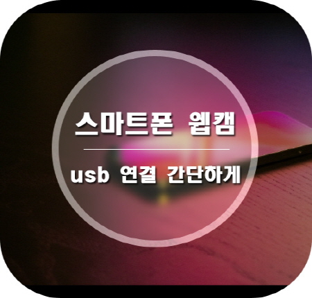  스마트폰 웹캠 만들기 usb 연결하는 초간단방법