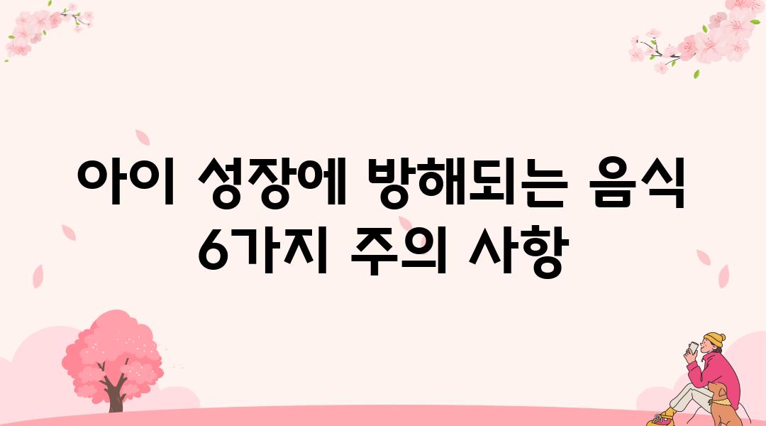 아이 성장에 방해되는 음식 6가지 주의 사항