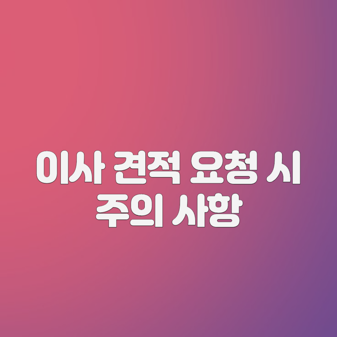 이사 견적 요청 시 주의 사항
