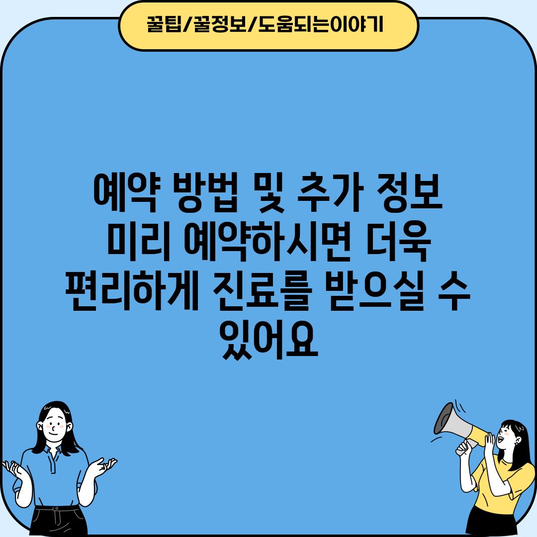 예약 방법 및 추가 정보: 미리 예약하시면 더욱 편리하게 진료를 받으실 수 있어요