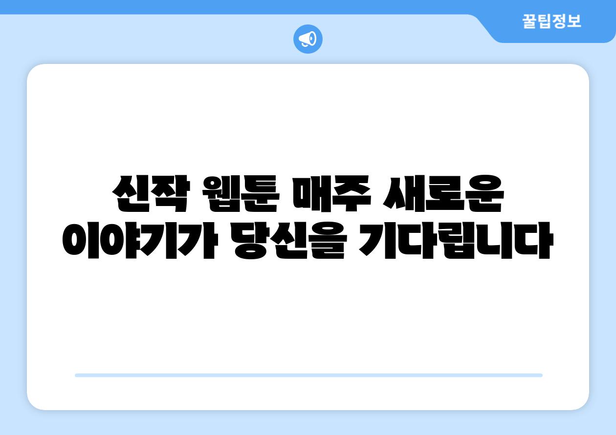 신작 웹툰 매주 새로운 이야기가 당신을 기다립니다