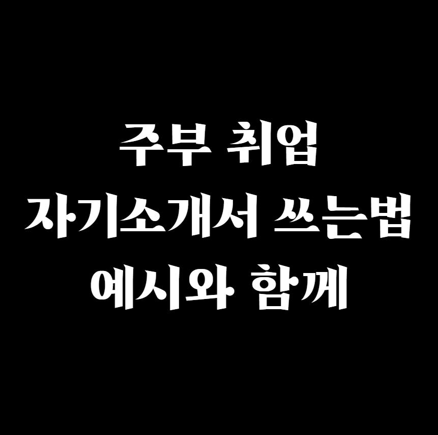  주부 취업 자기소개서 쓰는법 예시와 함께