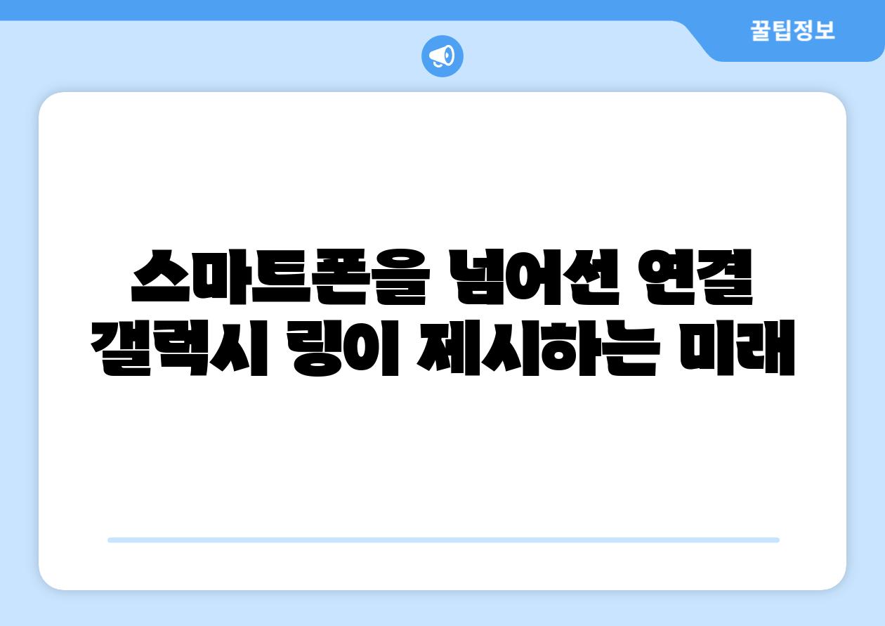 스마트폰을 넘어선 연결 갤럭시 링이 제시하는 미래