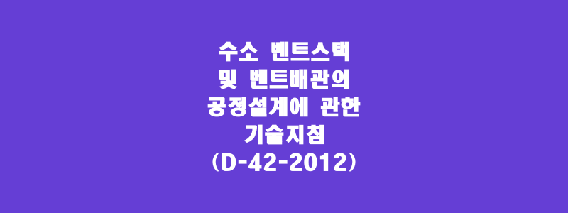  수소 벤트스택 및 벤트배관의 공정설계에 관한 기술지침(D-42-2012)