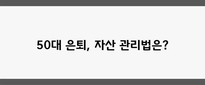 50대 은퇴 계획 실패 없는 자산 관리가 중요합니다