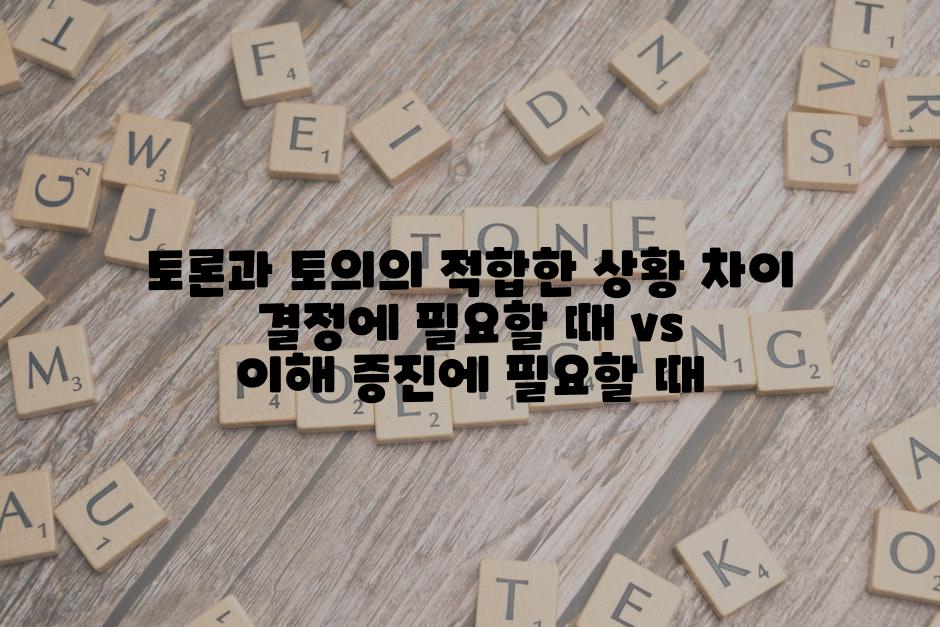 토론과 토의의 적합한 상황 차이 결정에 필요할 때 vs 이해 증진에 필요할 때