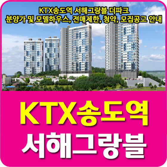  KTX송도역 서해그랑블 더파크 분양가 및 평면도, 모델하우스, 전매제한, 청약, 모집공고 안내