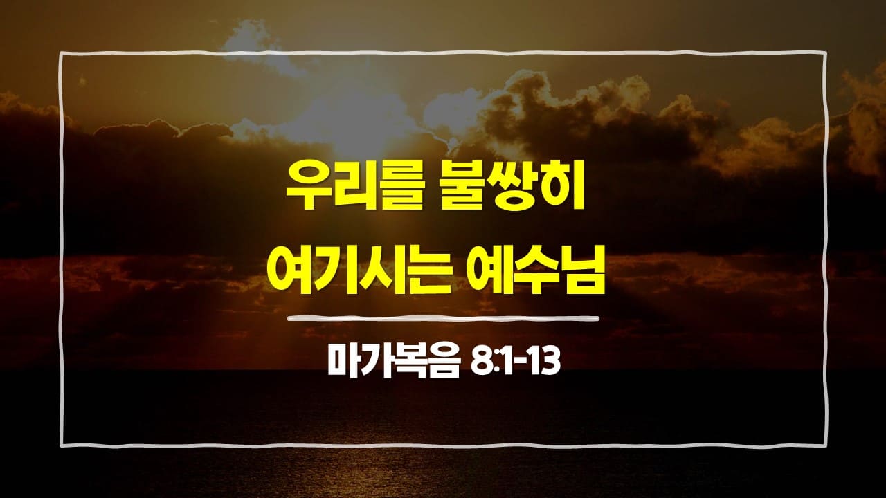 [3월 1일 묵상] 마가복음 8:1-13&#44; 우리를 불쌍히 여기시는 예수님 - 매일성경 큐티 10분 새벽설교