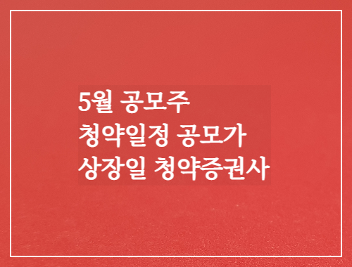 5월 공모주 청약일정 공모가 상장일 청약증권사