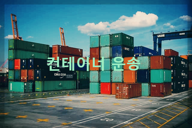  컨테이너 운송 : 글로벌 무역의 핵심 요소