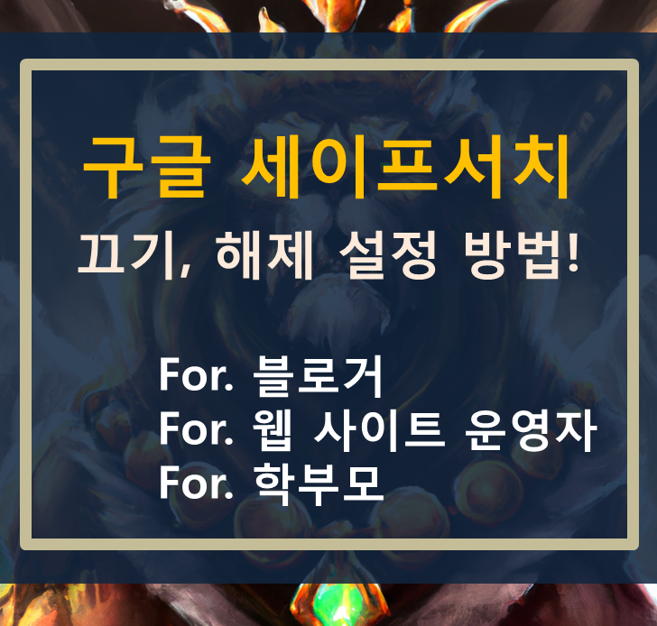  구글 세이프서치 끄는 법, 해제 설정 방법! (For. 블로거, 사이트 운영자, 학부모)