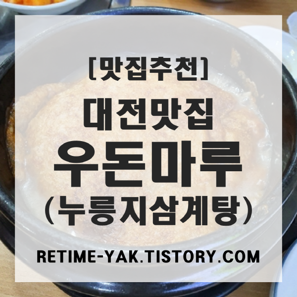  [맛집추천] 대전맛집 우돈마루, 뚝배기 누릉지 삼계탕