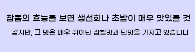  참돔의 효능을 보면 생선회나 초밥이 매우 맛있을 것 같지만, 그 맛은 매우 뛰어난 감칠맛과 단맛을 가지고 있습니다