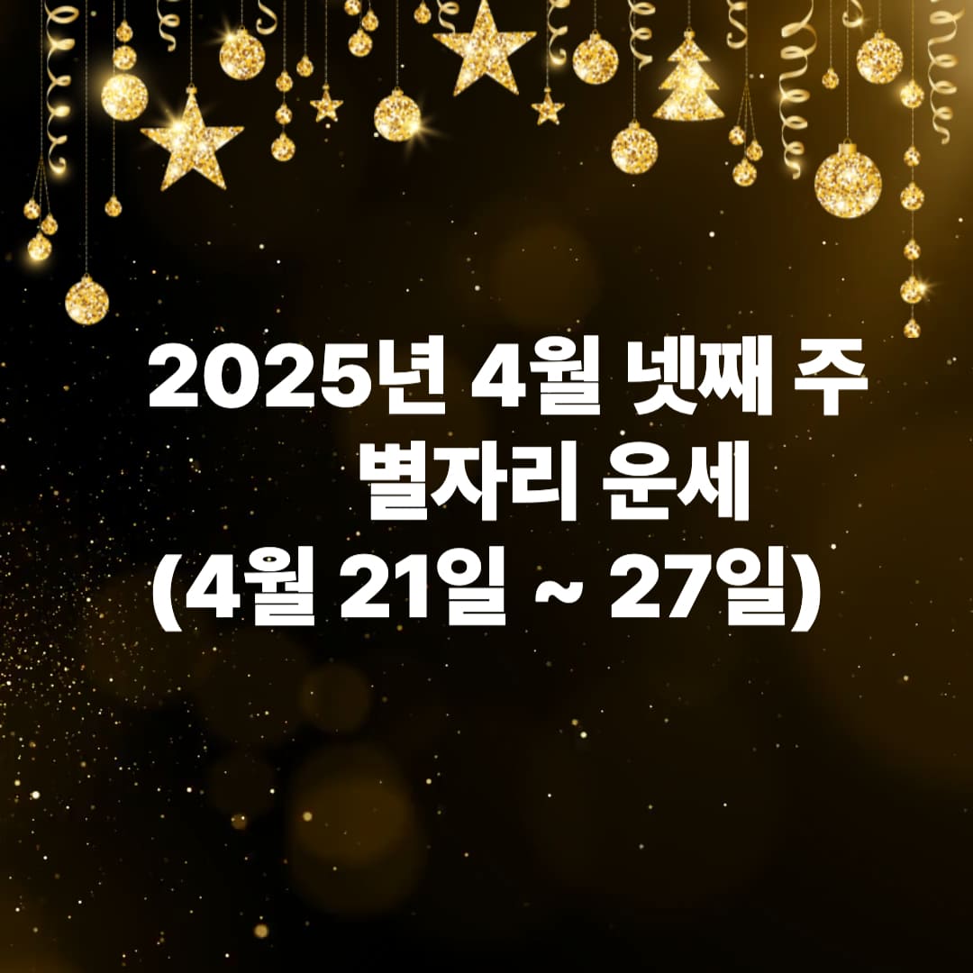 2025년 4월 넷째 주 별자리 운세 (4월 21일 ~ 27일)