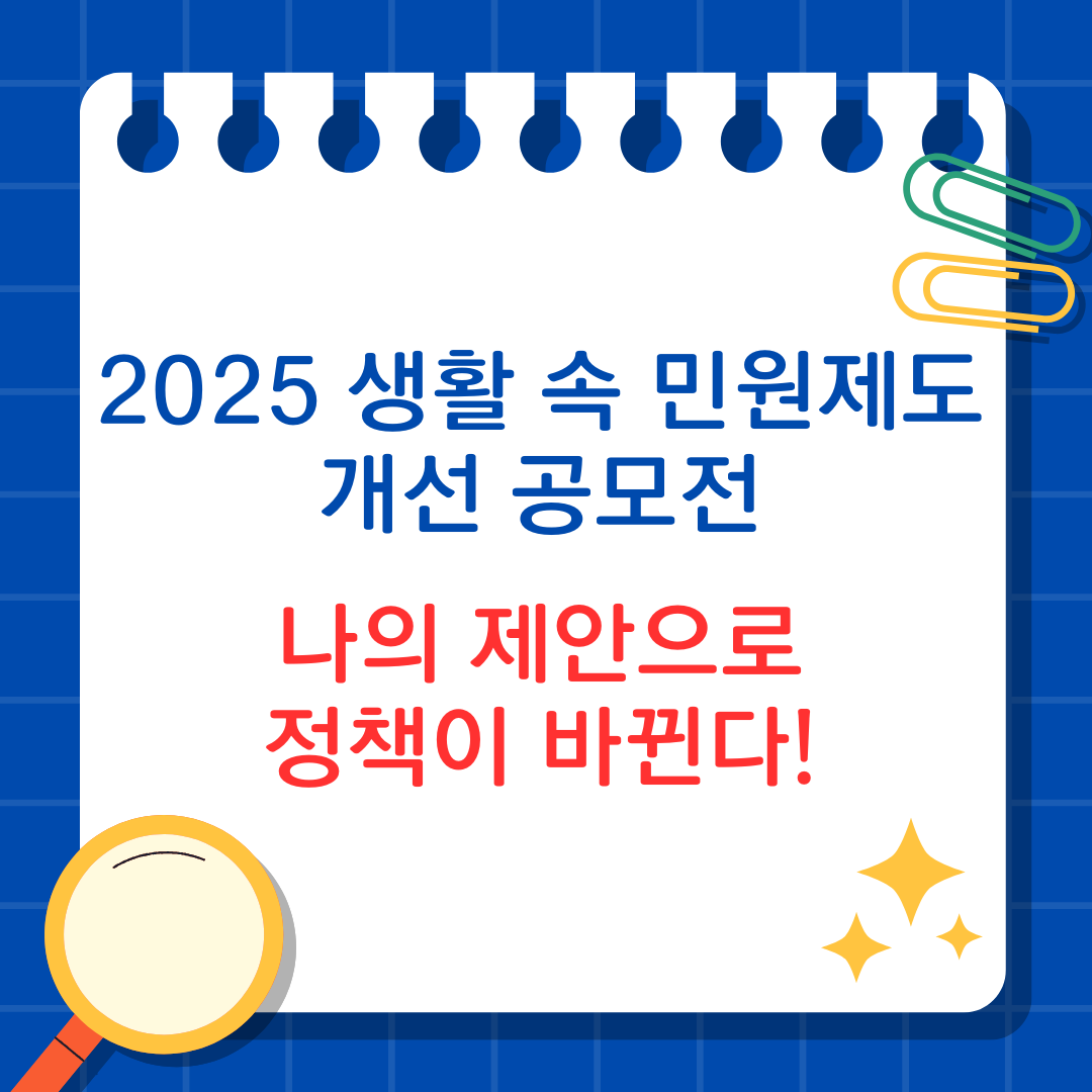 2025 생활 속 민원제도 개선 공모전 ❘ 나의 제안으로 정책이 바뀐다!