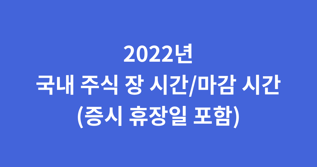  2022 주식 장 시간을 빠르게 알아봅시다 - 개장, 마감 시간, 증시 휴장일, 폐장일
