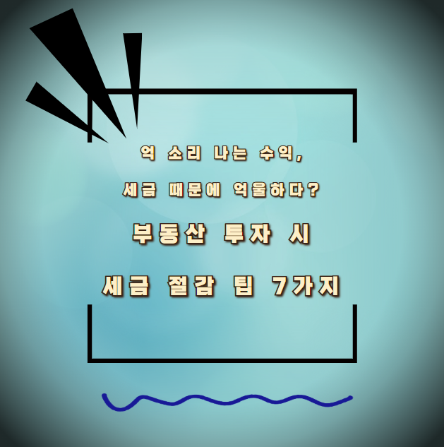 억 소리 나는 수익, 세금 때문에 억울하다? 부동산 투자 시 세금 절감 팁 7사지