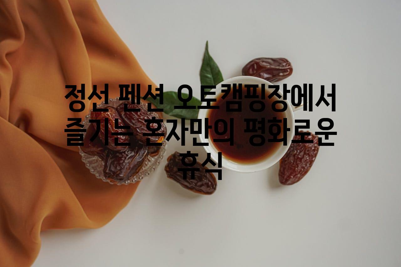 정선 펜션 오토캠핑장에서 즐기는 혼자만의 평화로운 휴식