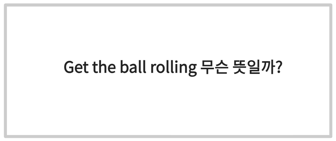 Get the ball rolling 무슨 뜻일까?