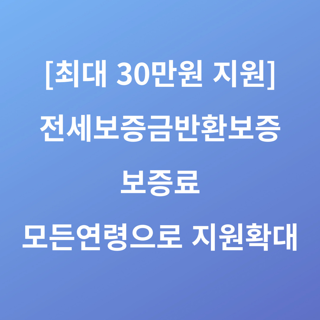 전세보증금반환보증 보증료 모든 연령으로 지원확대!!