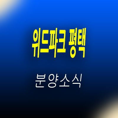  위드파크 평택 선임대 상업시설 오성면 선임대 10년 상가 분양가 및 모델하우스 위치 안내