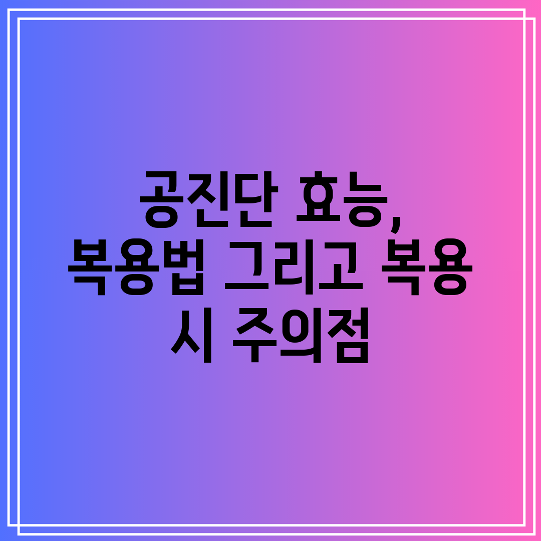 공진단 효능, 복용법 그리고 복용 시 주의점