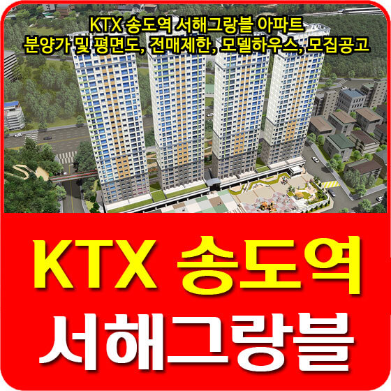  KTX 송도역 서해그랑블 아파트 분양가 및 평면도, 전매제한, 모델하우스, 모집공고 안내