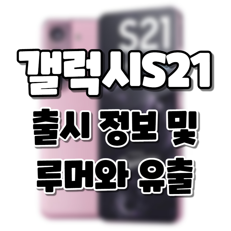 갤럭시S21 총정리. 출시일 출시정보 스펙 사양 S펜 유출영상 렌더링