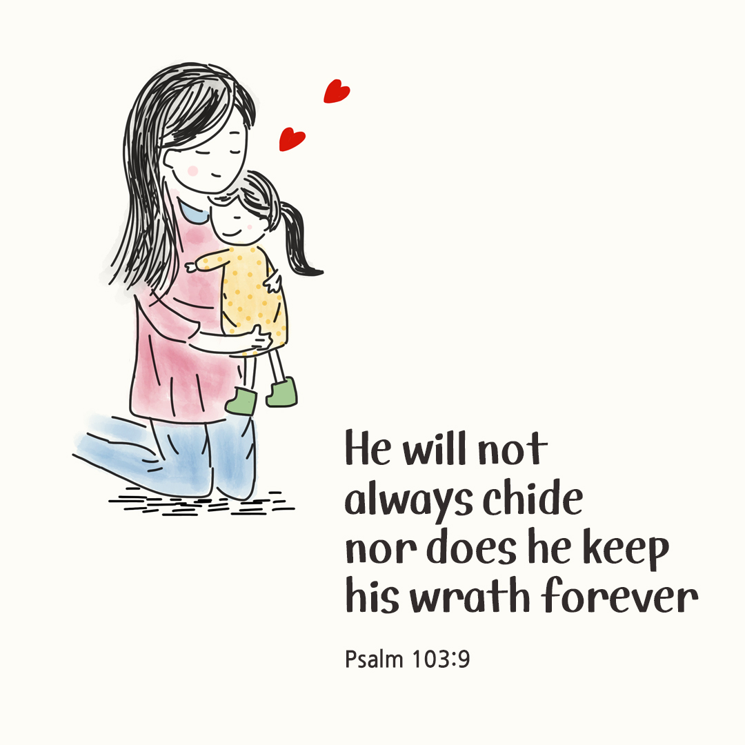 He will not always chide&#44; nor does he keep his wrath forever. (Psalm 103:9)
