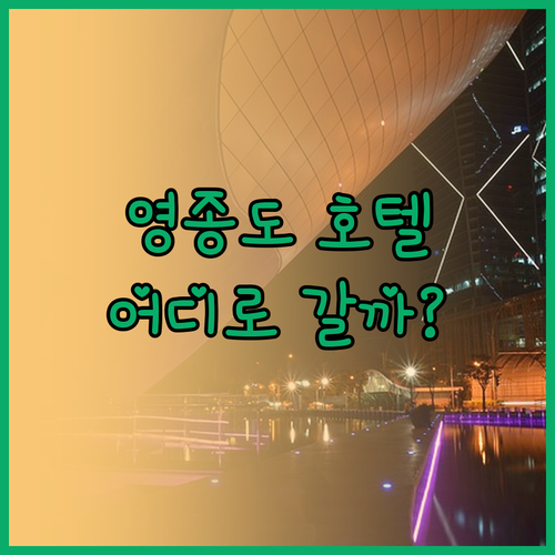 영종도 호텔 어디로 떠날까 오션 파크