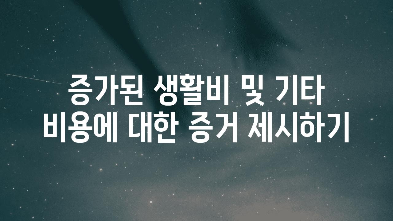 증가된 생활비 및 기타 비용에 대한 증거 제시하기