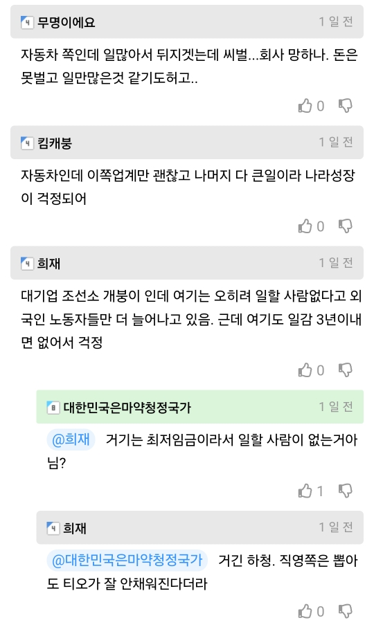 ④ 무명이에요
1일전
자동차 쪽인데 일많아서 뒤지겠겟는데 씨벌...회사 망하나. 돈은 못벌고 일만많은것 같기도하고..
킴캐붕
0
1일전
자동차인데 이쪽업계만 괜찮고 나머지 다 큰일이라 나라성장 이 걱정되어
희재
0
1일전
대기업 조선소 개붕이 인데 여기는 오히려 일할 사람없다고 외 국인 노동자들만 더 늘어나고 있음. 근데 여기도 일감 3년이내 면 없어서 걱정
0
■ 대한민국은마약청정국가
1일전
@희재 거기는 최저임금이라서 일할 사람이 없는거아 님?
희재
1
1일전
@대한민국은마약청정국가 거긴 하청. 직영쪽은 뽑아 도 티오가 잘 안채워진다더라
0