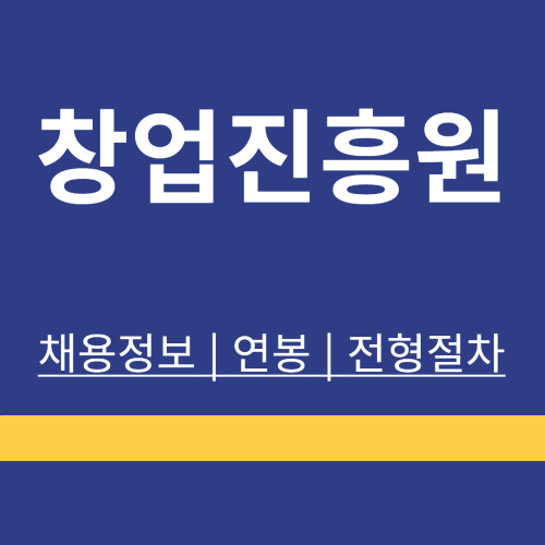 창업진흥원 ❘ 채용정보 ❘ 지원방법 ❘ 전형절차 ❘ 연봉 ❘ 정리
