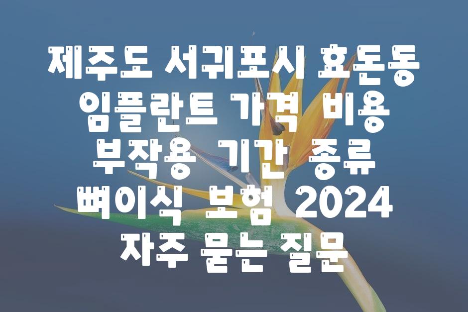 제주도 서귀포시 효돈동 임플란트 가격  비용  부작용  날짜  종류  뼈이식  보험  2024 자주 묻는 질문