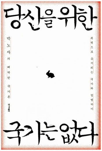  국가란 해당 사회의 유일한 합법적 폭력 기구. 당신을 위한 국가는 없다.