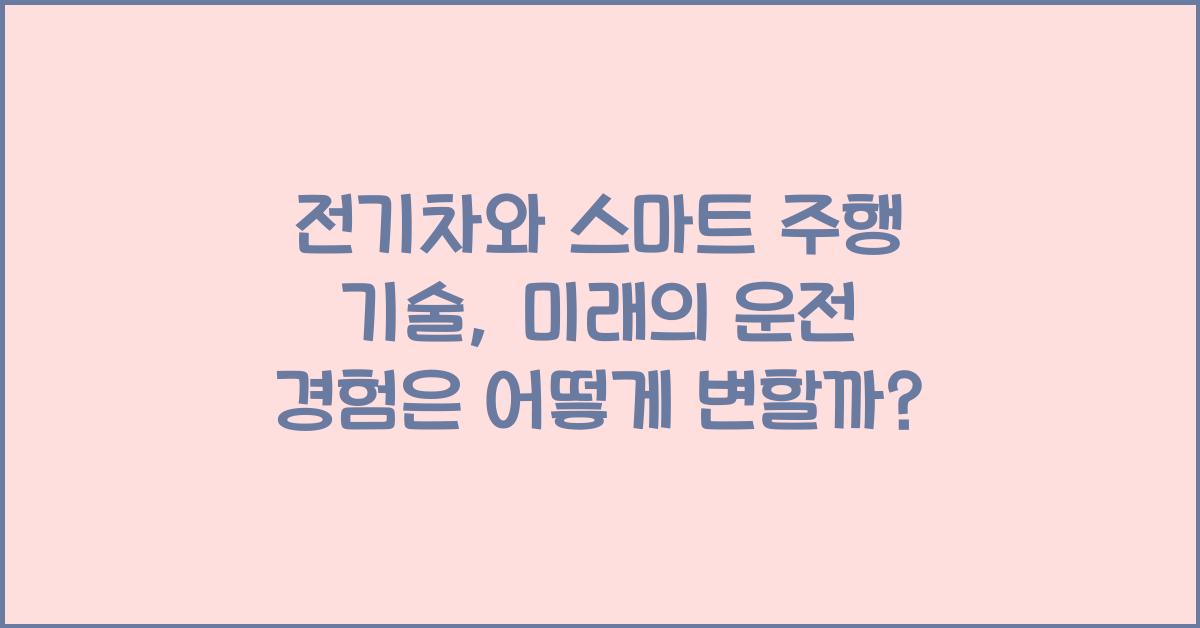 전기차와 스마트 주행 기술: 미래의 운전 경험