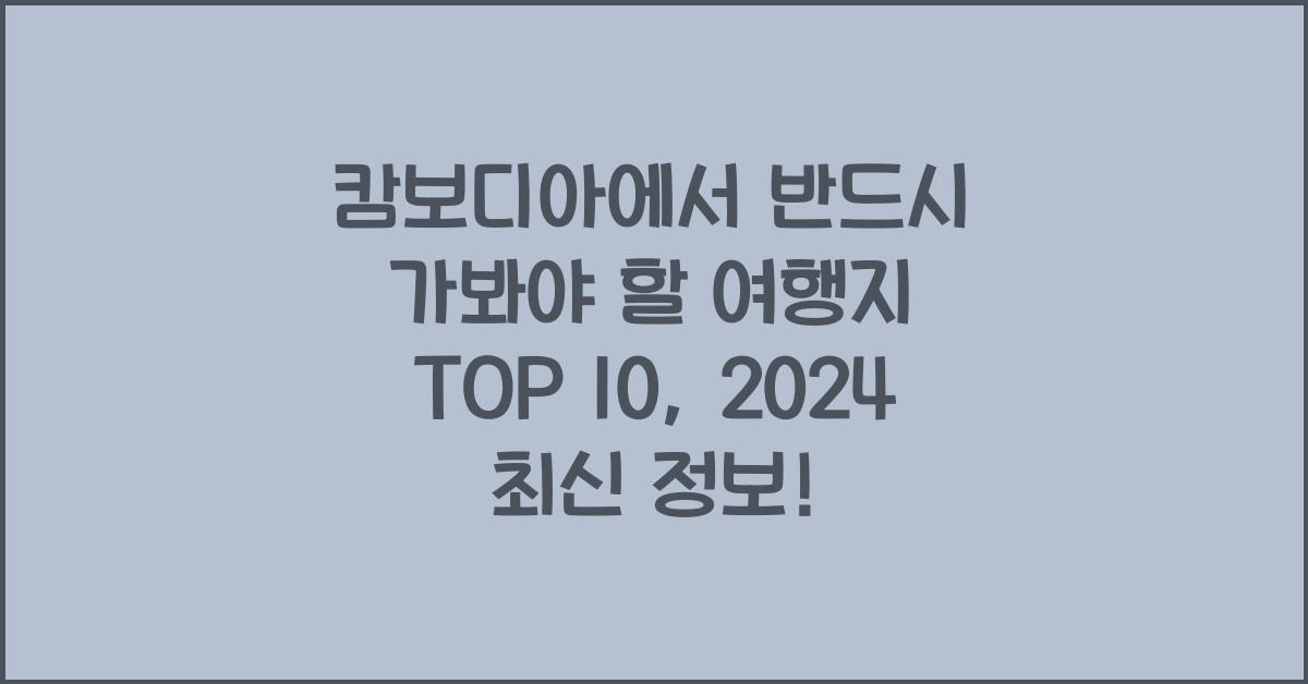 캄보디아에서 반드시 가봐야 할 여행지 TOP 10