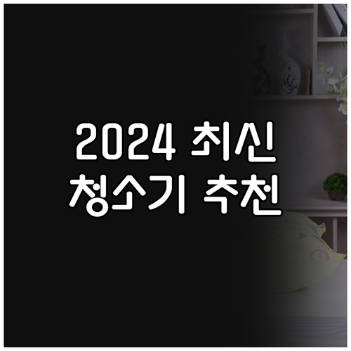 2024년 최신 청소기 추천 흡입력과