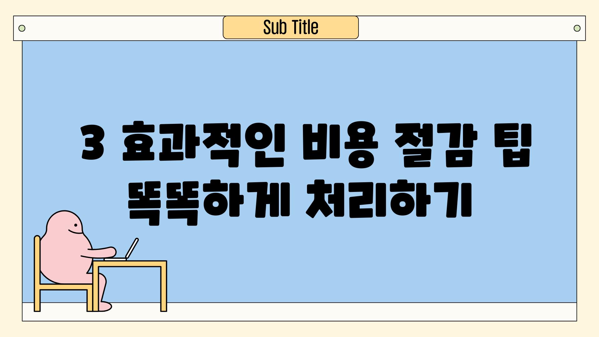 ### 3. 효과적인 비용 절감 팁, 똑똑하게 처리하기