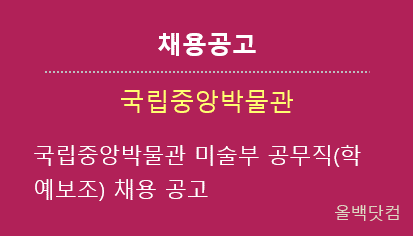  [채용공고] 국립중앙박물관 미술부 공무직(학예보조) 채용 공고