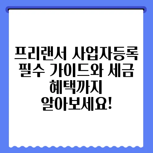 프리랜서 사업자등록 필수 가이드와 세금 혜택까지 알아보세요!