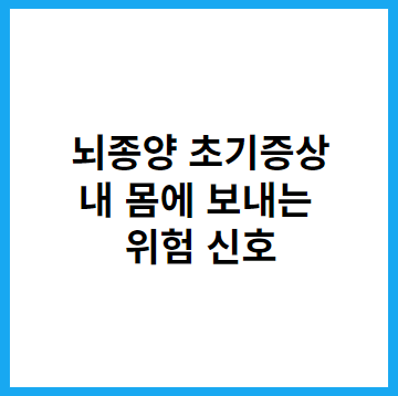  뇌종양 초기증상 '내 몸에 보내는 몇 가지 신호'