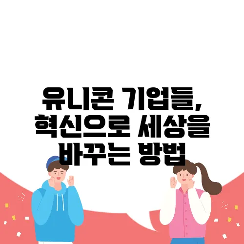 유니콘 기업들, 혁신으로 세상을 바꾸는 방법