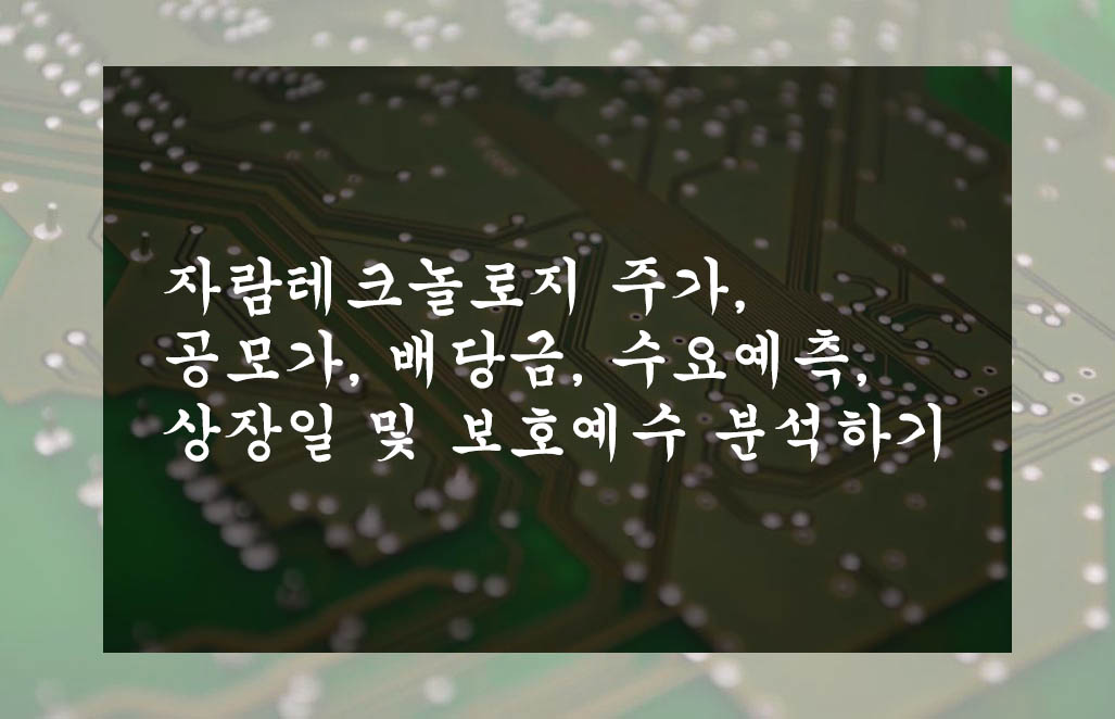 자람테크놀로지 주가, 공모가, 배당금, 수요예측, 상장일 및 보호예수 분석하기
