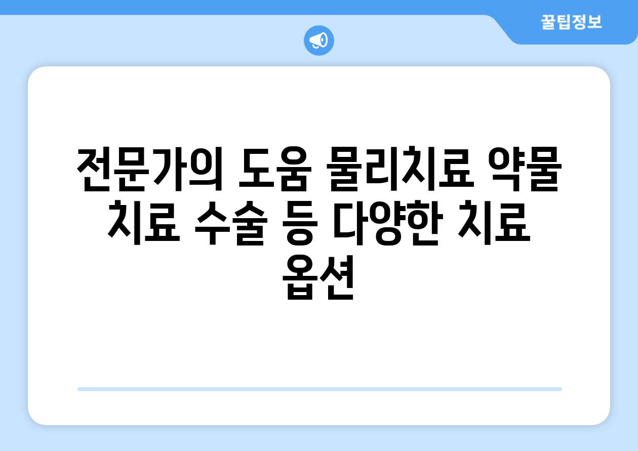 전문가의 도움 물리치료 약물 치료 수술 등 다양한 치료 옵션