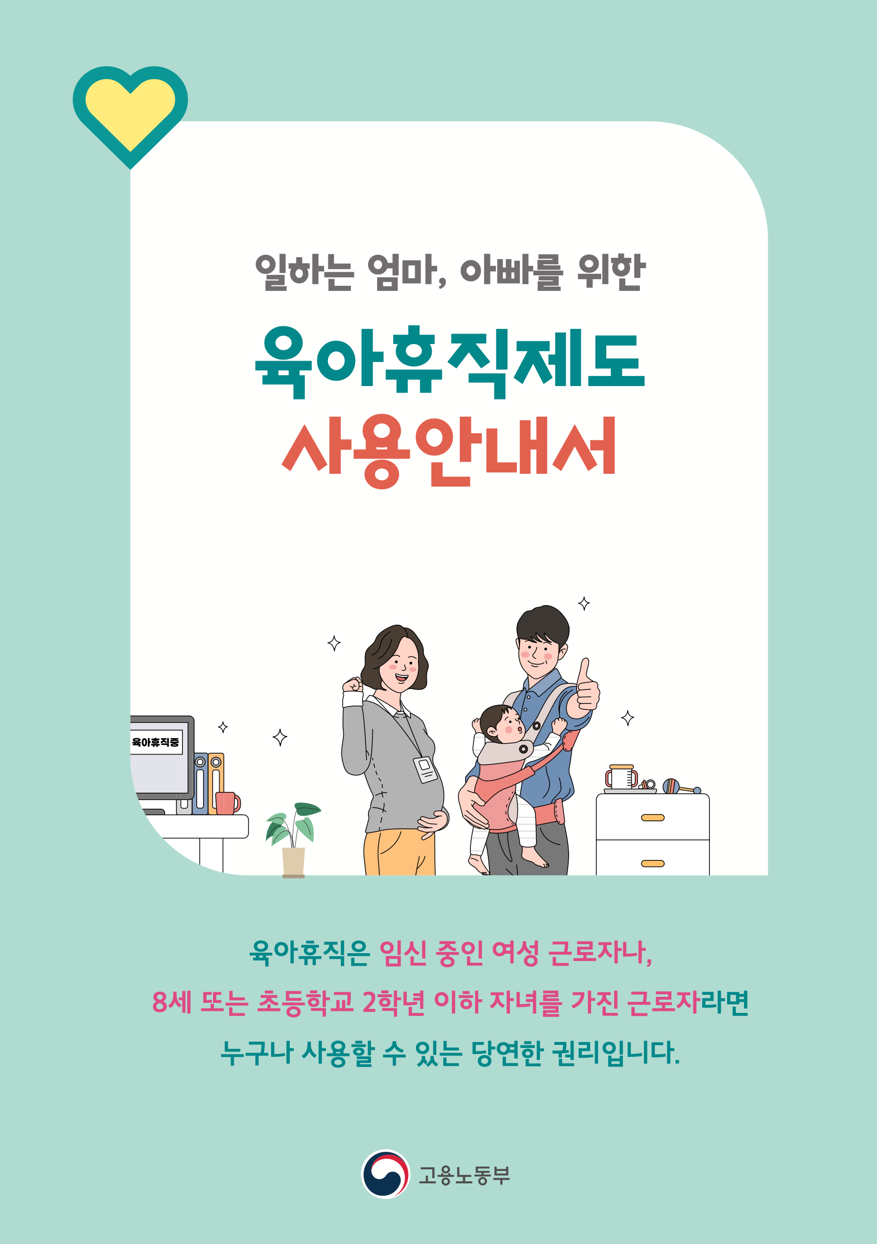  [유아휴직제도]임신 중인 여성 근로자나, 8세 또는 초등학교 2학년 이하 자녀를 가진 근로자가 자녀 양육을 위해 최대 1년간 육아휴직을 사용할 수 있는 제도