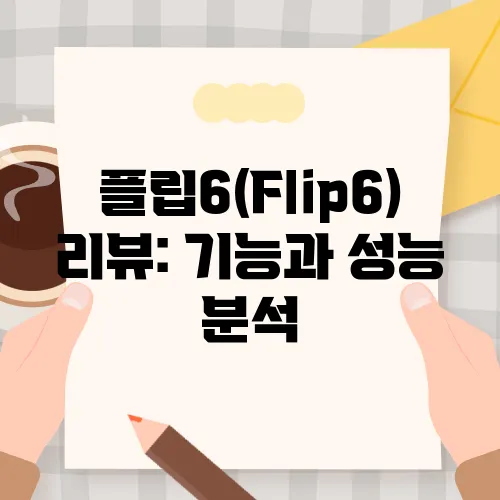 플립6(Flip6) 리뷰: 기능과 성능 분석