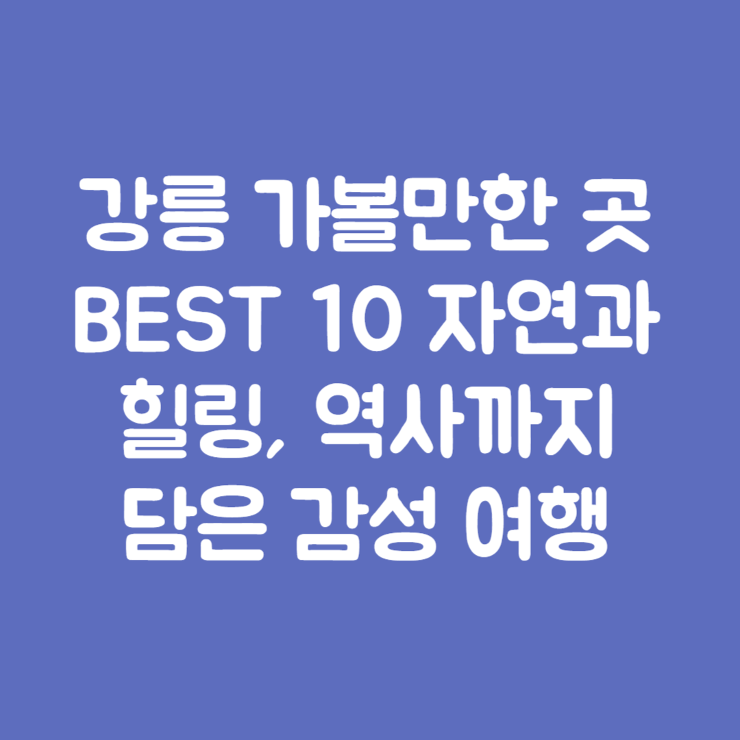 강릉 가볼만한 곳 BEST 10