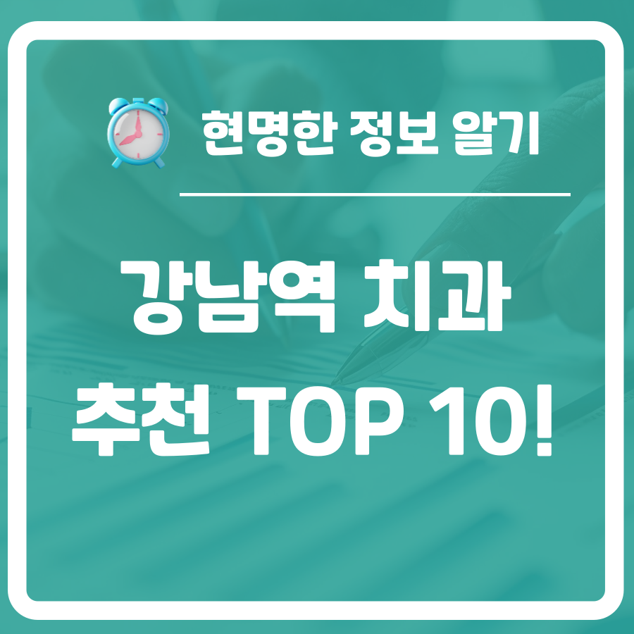 강남치과ㅣ강남역치과 추천 TOP 10